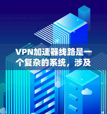 VPN加速器线路是一个复杂的系统,涉及多个关键组成部分,每个部分都必须协调一致以确保数据安全和高效传输。以下是对VPN加速器线路的详细分析和总结 VPN加速器线路是一个复杂的系统,涉及多个关键组成部分,每个部分都必须协调一致以确保数据安全和高效传输。以下是对VPN加速器线路的详细分析和总结