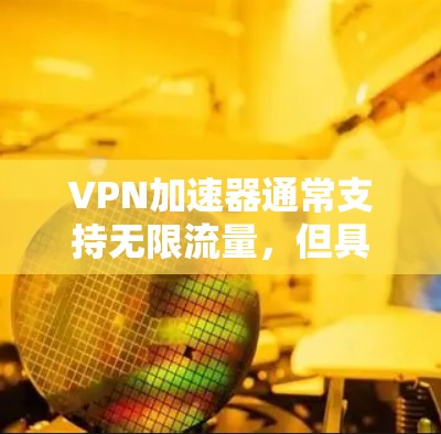 VPN加速器通常支持无限流量,但具体的实现方式可能因加速器而异。以下是一些常见的VPN加速器和如何获取无限流量的建议 VPN加速器通常支持无限流量,但具体的实现方式可能因加速器而异。以下是一些常见的VPN加速器和如何获取无限流量的建议