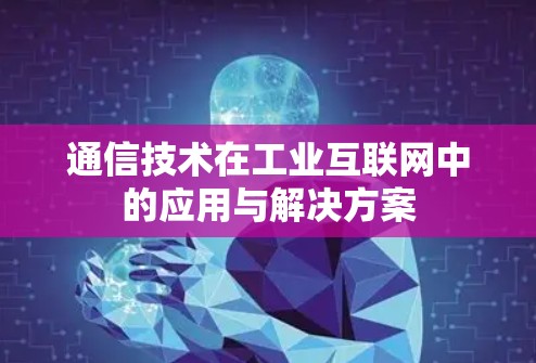 通信技术在工业互联网中的应用与解决方案 通信技术在工业互联网中的应用与解决方案