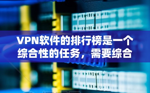 VPN软件的排行榜是一个综合性的任务，需要综合考虑多个因素来评估和排序。以下是综合考虑的关键因素和最终的 ranked list