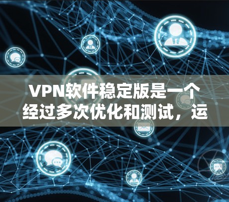 VPN软件稳定版是一个经过多次优化和测试，运行稳定且功能可靠的软件。以下是一些推荐的VPN软件及其特点