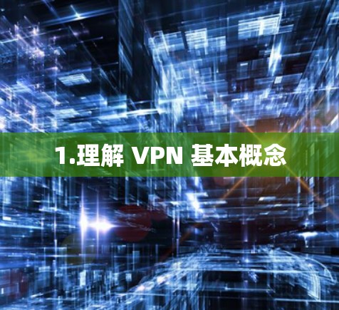 1.理解 VPN 基本概念 1.理解 VPN 基本概念