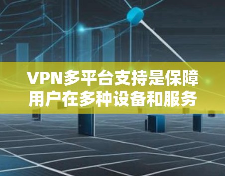 VPN多平台支持是保障用户在多种设备和服务器间安全通信的重要技术。以下是多平台支持的不同技术架构及其适用场景