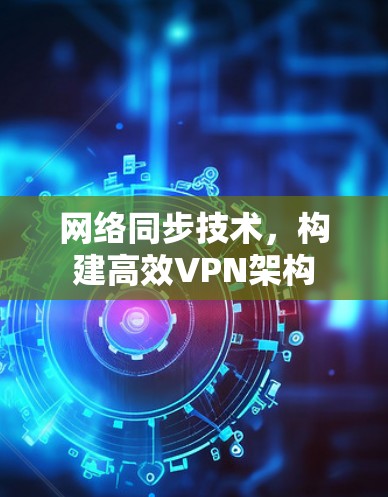 网络同步技术，构建高效VPN架构