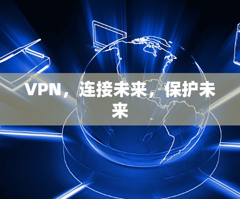 VPN，连接未来，保护未来