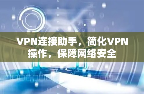 VPN连接助手，简化VPN操作，保障网络安全