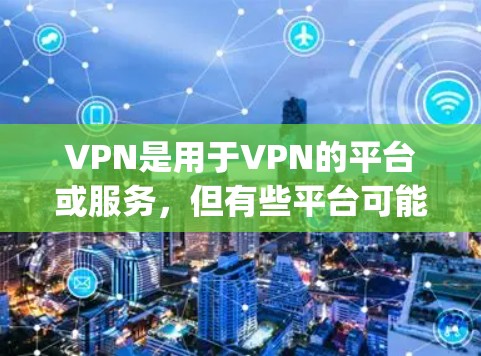 VPN是用于VPN的平台或服务，但有些平台可能会提供免费的VPN体验。以下是一些 commonly recommended VPN 平台，包括免费版和非免费版的选项