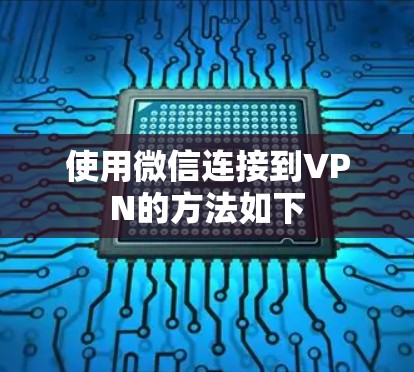 使用微信连接到VPN的方法如下