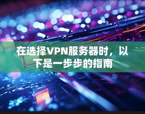 在选择VPN服务器时，以下是一步步的指南