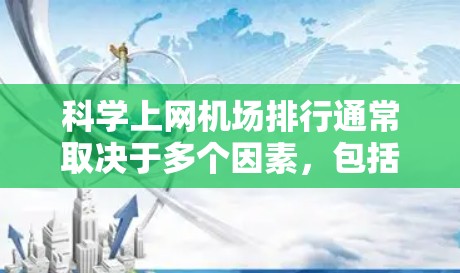 科学上网机场排行通常取决于多个因素，包括地理位置、资源、行业支持、设施和游客量等因素。以下是一些可能的科学上网机场排行，基于不同的评价标准
