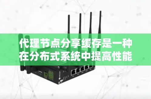 代理节点分享缓存是一种在分布式系统中提高性能、减少延迟和减少同步操作的策略。通过共享缓存，多个代理节点可以共同管理数据，从而提高系统的整体效率。以下是详细分步说明