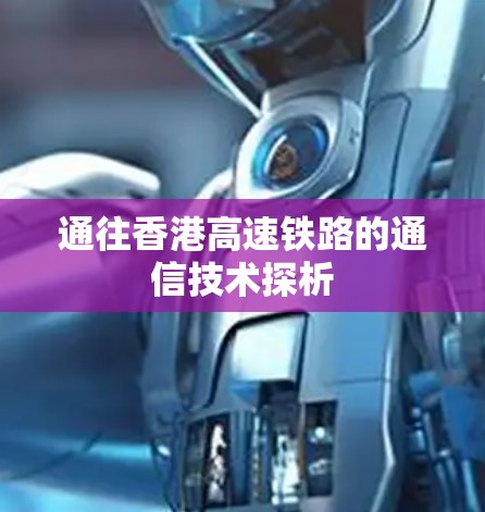 通往香港高速铁路的通信技术探析