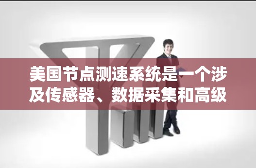 美国节点测速系统是一个涉及传感器、数据采集和高级计算的复杂技术，主要用于测试汽车的行驶速度以评估其性能和安全性。以下是对该系统的详细分析