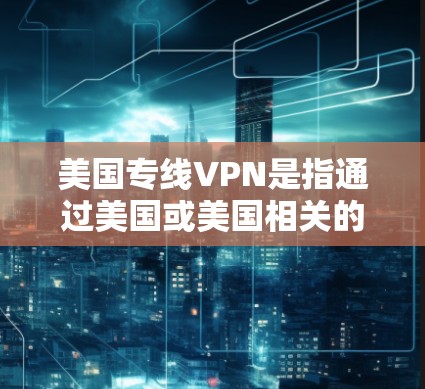 美国专线VPN是指通过美国或美国相关的公司和机构提供的VPN服务。美国有多个专门的VPN公司和机构，这些公司可能提供更高倍率、更快的连接和更安全的加密方式。以下是一些美国VPN公司的相关信息