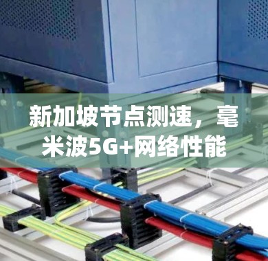 新加坡节点测速，毫米波5G+网络性能提升至1Gbps