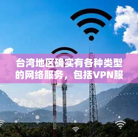 台湾地区确实有各种类型的网络服务，包括VPN服务。然而，这些服务可能涉及内容和协议的合法性和安全问题，因此建议用户在使用网络服务时注意以下几点