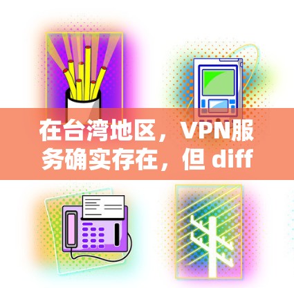 在台湾地区，VPN服务确实存在，但 differs于大陆或香港地区，以下是一些台湾地区的VPN推荐和一些实用建议