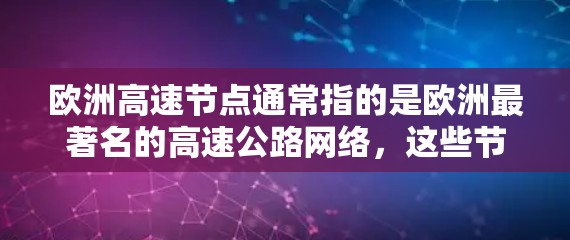 欧洲高速节点通常指的是欧洲最著名的高速公路网络，这些节点是全球范围内最繁忙的公路路线之一。以下是一些欧洲著名的高速公路节点