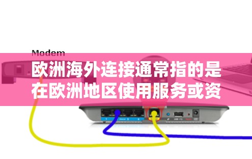 欧洲海外连接通常指的是在欧洲地区使用服务或资源来连接到海外的用户或业务。这可能包括以下几种情况