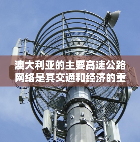 澳大利亚的主要高速公路网络是其交通和经济的重要组成部分，覆盖了大部分地区的高速公路。这些高速公路连接了澳大利亚的大部分城市和区域，促进了经济和交通的发展。以下是一些澳大利亚的主要高速公路