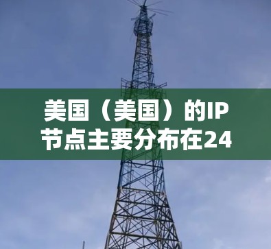 美国(美国)的IP节点主要分布在24个州、特别行政区和国际地区的网络中。以下是美国主要的IP节点及其范围 美国(美国)的IP节点主要分布在24个州、特别行政区和国际地区的网络中。以下是美国主要的IP节点及其范围