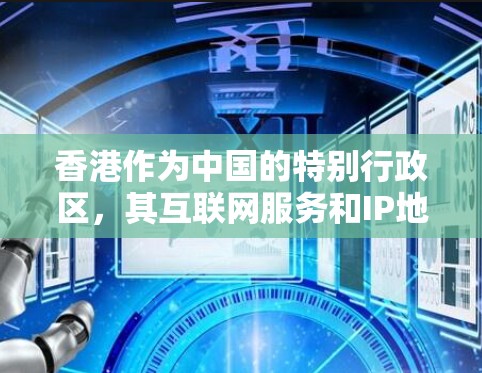 香港作为中国的特别行政区，其互联网服务和IP地址管理是本地化的，遵循中国的相关法律和标准。以下是对香港IP服务的详细说明