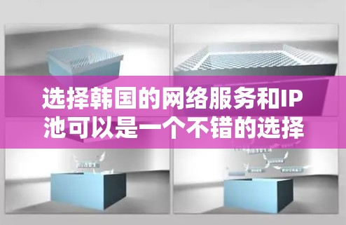选择韩国的网络服务和IP池可以是一个不错的选择，因为韩国在网络服务和IP池领域有着丰富的经验和专业性。以下是一些关于韩国IP池的一些信息