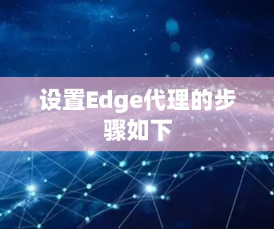 设置Edge代理的步骤如下