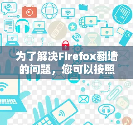 为了解决Firefox翻墙的问题，您可以按照以下步骤进行操作