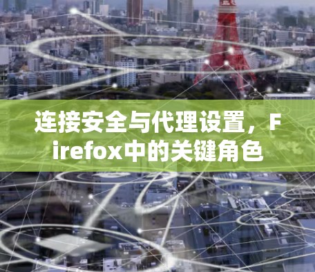 连接安全与代理设置，Firefox中的关键角色