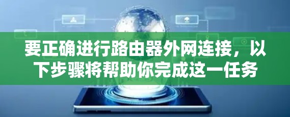 要正确进行路由器外网连接，以下步骤将帮助你完成这一任务