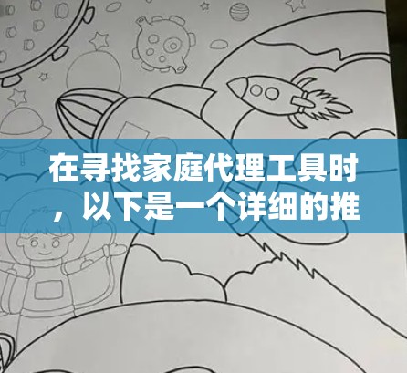 在寻找家庭代理工具时，以下是一个详细的推荐和建议，帮助您做出明智的选择