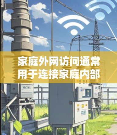 家庭外网访问通常用于连接家庭内部的网络设备，如路由器、交换机等，与家庭内部网络共享。以下是一些常见的情况和步骤