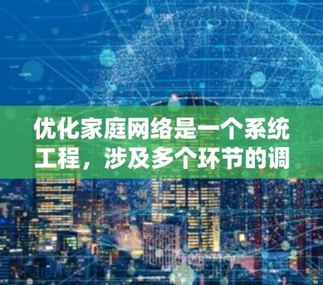 优化家庭网络是一个系统工程，涉及多个环节的调整和优化。以下是一个有条理的优化方案，涵盖网络连接、防火墙、路由器配置、设备管理、网络监控和安全措施等关键方面