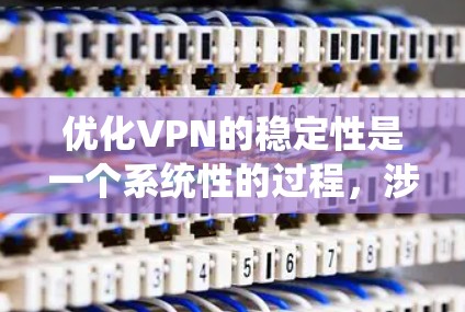 优化VPN的稳定性是一个系统性的过程，涉及多个步骤和技巧。以下是一步步的优化指南