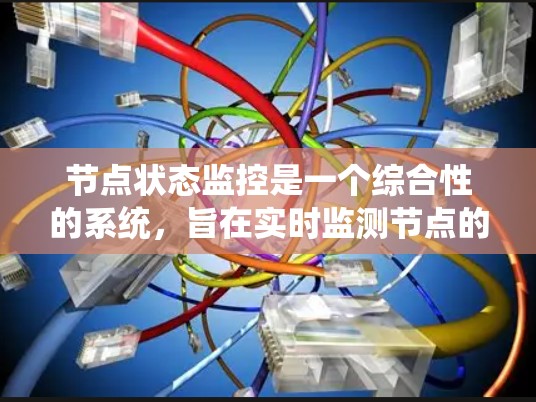 节点状态监控是一个综合性的系统，旨在实时监测节点的运行状态以保障系统的稳定和高效。以下是对节点状态监控的详细分析