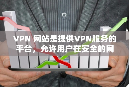 VPN 网站是提供VPN服务的平台，允许用户在安全的网络环境中访问互联网。作为新手，以下是一些基本的VPN教程和步骤，帮助你轻松上手