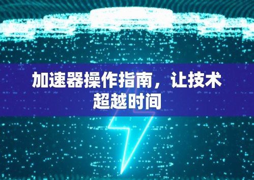 加速器操作指南,让技术超越时间 加速器操作指南,让技术超越时间