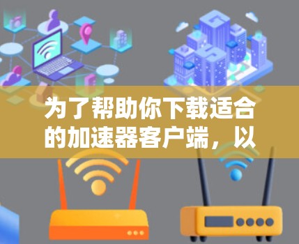 为了帮助你下载适合的加速器客户端，以下是一些推荐，涵盖网页加载速度的工具