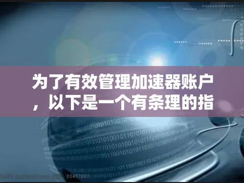 为了有效管理加速器账户，以下是一个有条理的指南，涵盖账户类型、资金管理、转账功能、复制功能、费用分析以及账户类型选择
