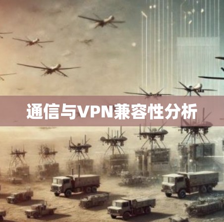通信与VPN兼容性分析 通信与VPN兼容性分析