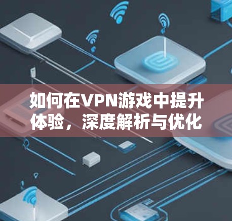 如何在VPN游戏中提升体验,深度解析与优化建议 如何在VPN游戏中提升体验,深度解析与优化建议