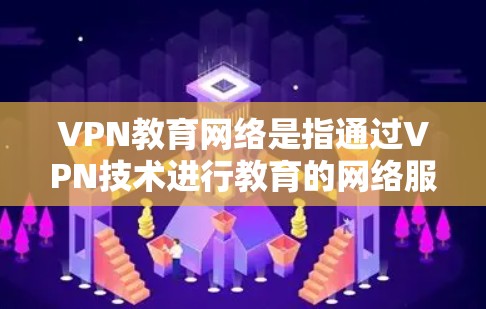VPN教育网络是指通过VPN技术进行教育的网络服务,旨在提供远程教育资源、在线课程或教学辅助。以下是关于VPN教育网络的一些关键点和信息 VPN教育网络是指通过VPN技术进行教育的网络服务,旨在提供远程教育资源、在线课程或教学辅助。以下是关于VPN教育网络的一些关键点和信息