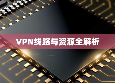 VPN线路与资源全解析