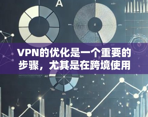 VPN的优化是一个重要的步骤，尤其是在跨境使用时。以下是一些VPN优化的要点和方法，可以帮助您更好地管理VPN的连接和性能