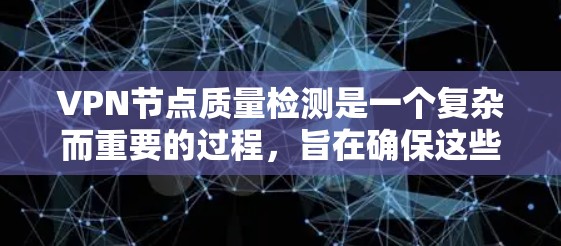 VPN节点质量检测是一个复杂而重要的过程，旨在确保这些设备在VPN环境中保持安全、高效和可管理。以下是对这一主题的详细总结