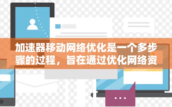 加速器移动网络优化是一个多步骤的过程，旨在通过优化网络资源和配置，提升数据传输效率。以下是一个清晰的指南，帮助您理解和操作加速器移动网络优化