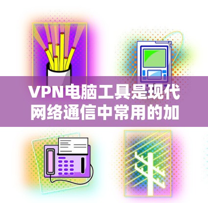 VPN电脑工具是现代网络通信中常用的加密技术，提供安全、隐私和经济的网络连接。以下是使用VPN电脑工具的步骤和建议
