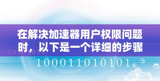 在解决加速器用户权限问题时，以下是一个详细的步骤指南，帮助您顺利完成