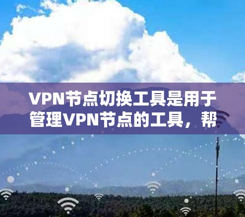 VPN节点切换工具是用于管理VPN节点的工具，帮助维护网络的灵活性和可靠性。以下是对该主题的分步说明